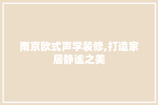 南京欧式声学装修,打造家居静谧之美 现代风格装饰