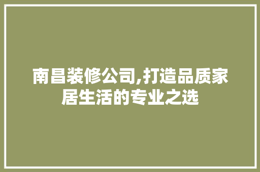 南昌装修公司,打造品质家居生活的专业之选 客厅装修