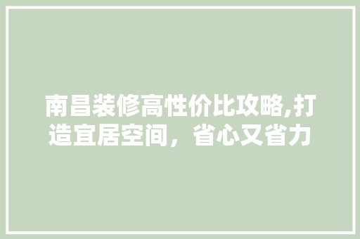 南昌装修高性价比攻略,打造宜居空间，省心又省力 软装设计
