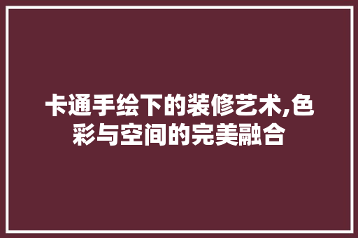 卡通手绘下的装修艺术,色彩与空间的完美融合 室内设计