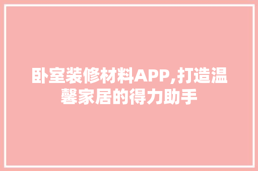 卧室装修材料APP,打造温馨家居的得力助手 客厅装修