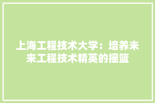 上海工程技术大学：培养未来工程技术精英的摇篮 地板材料
