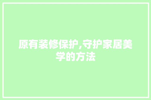 原有装修保护,守护家居美学的方法 室内设计