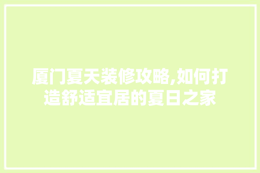 厦门夏天装修攻略,如何打造舒适宜居的夏日之家 现代风格装饰