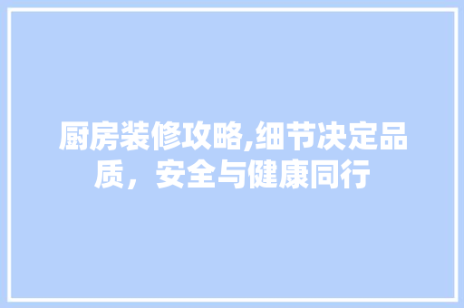 厨房装修攻略,细节决定品质，安全与健康同行 卧室装修