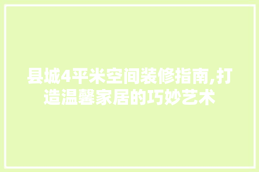 县城4平米空间装修指南,打造温馨家居的巧妙艺术 家居装修
