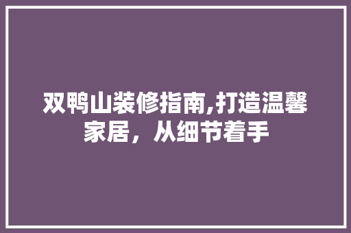 双鸭山装修指南,打造温馨家居，从细节着手