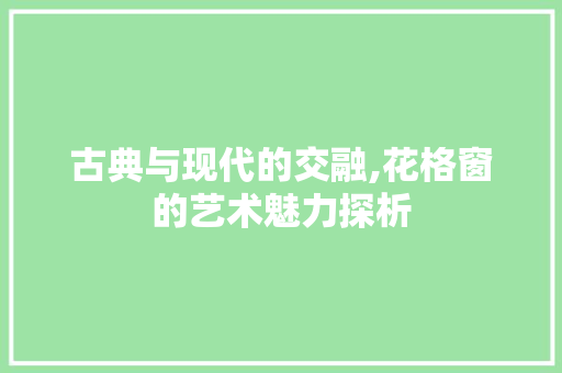 古典与现代的交融,花格窗的艺术魅力探析 卧室装修