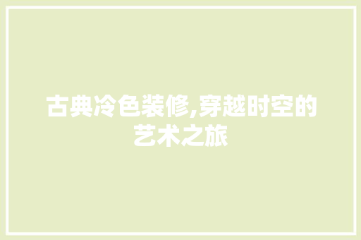 古典冷色装修,穿越时空的艺术之旅