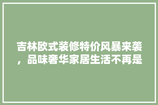 吉林欧式装修特价风暴来袭，品味奢华家居生活不再是梦 卧室装修