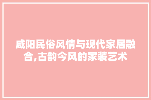 咸阳民俗风情与现代家居融合,古韵今风的家装艺术 卧室装修