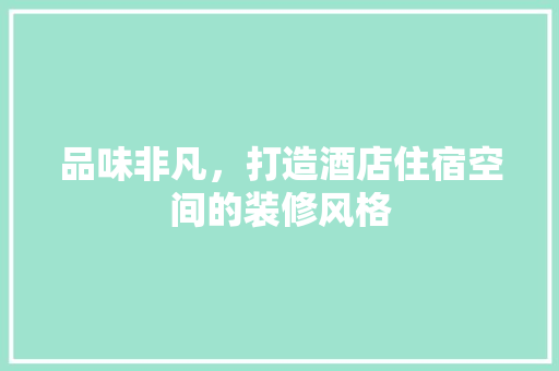 品味非凡，打造酒店住宿空间的装修风格 室内设计