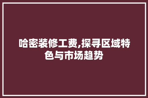 哈密装修工费,探寻区域特色与市场趋势 卧室装修