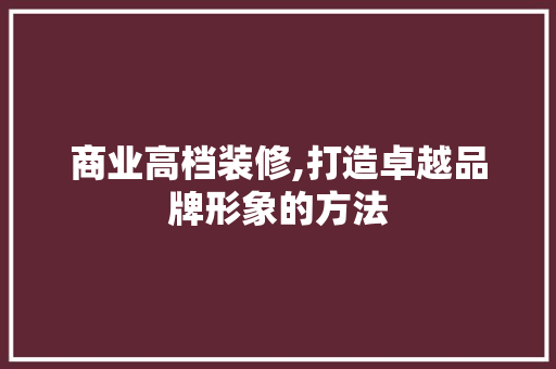 商业高档装修,打造卓越品牌形象的方法 软装设计