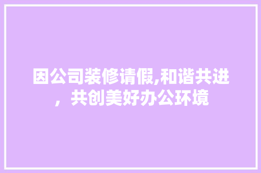 因公司装修请假,和谐共进，共创美好办公环境 地板材料