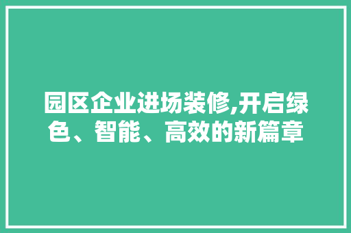 园区企业进场装修,开启绿色、智能、高效的新篇章 卧室装修
