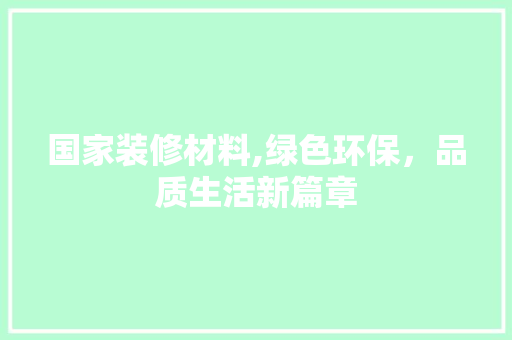 国家装修材料,绿色环保，品质生活新篇章 现代风格装饰
