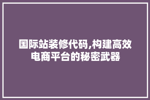 国际站装修代码,构建高效电商平台的秘密武器 木雕艺术
