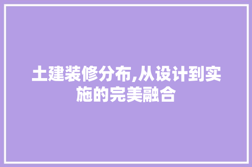 土建装修分布,从设计到实施的完美融合