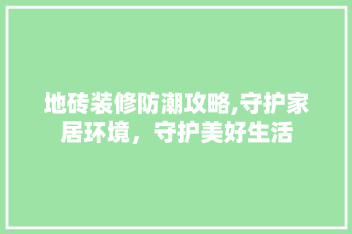 地砖装修防潮攻略,守护家居环境，守护美好生活 中式风格装饰