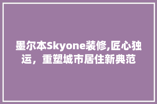 墨尔本Skyone装修,匠心独运，重塑城市居住新典范