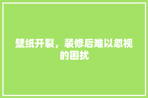 壁纸开裂，装修后难以忽视的困扰 中式风格装饰
