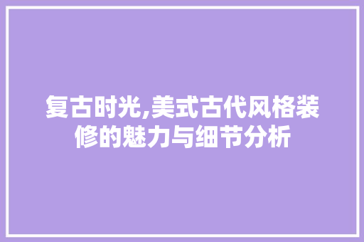 复古时光,美式古代风格装修的魅力与细节分析 卧室装修