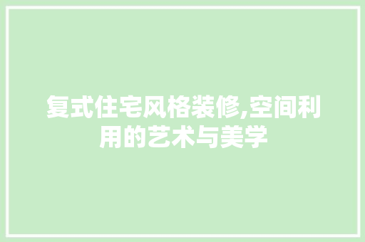 复式住宅风格装修,空间利用的艺术与美学 中式风格装饰