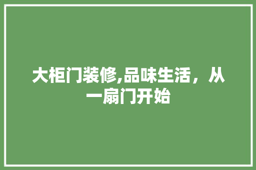 大柜门装修,品味生活，从一扇门开始