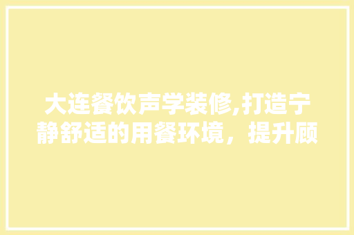 大连餐饮声学装修,打造宁静舒适的用餐环境，提升顾客满意度 软装设计