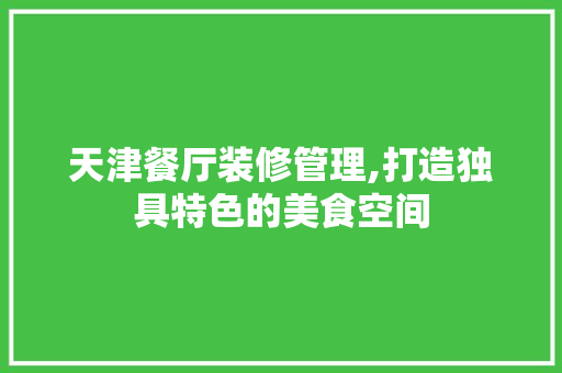 天津餐厅装修管理,打造独具特色的美食空间 软装设计