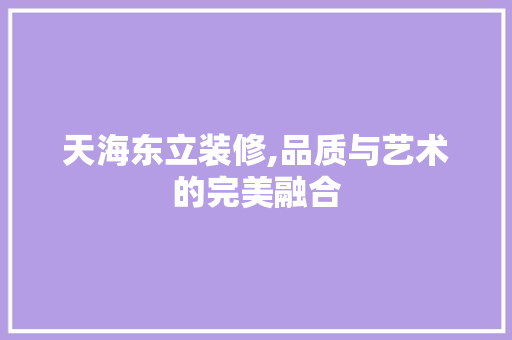天海东立装修,品质与艺术的完美融合