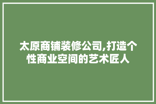 太原商铺装修公司,打造个性商业空间的艺术匠人 现代风格装饰