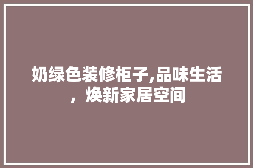 奶绿色装修柜子,品味生活，焕新家居空间 软装设计