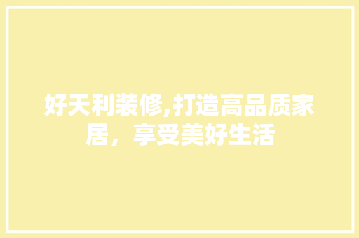 好天利装修,打造高品质家居，享受美好生活 软装设计
