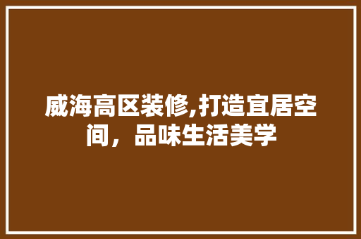 威海高区装修,打造宜居空间，品味生活美学 软装设计