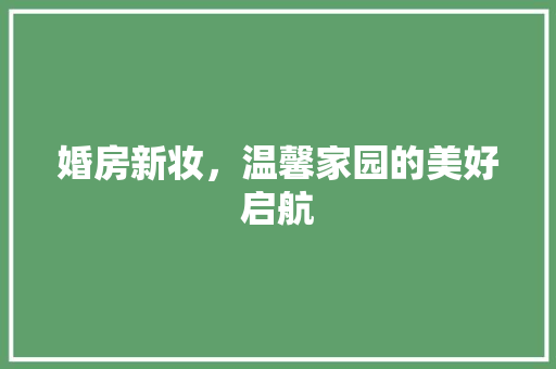 婚房新妆，温馨家园的美好启航 木雕艺术