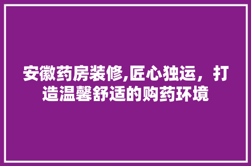 安徽药房装修,匠心独运，打造温馨舒适的购药环境 中式风格装饰