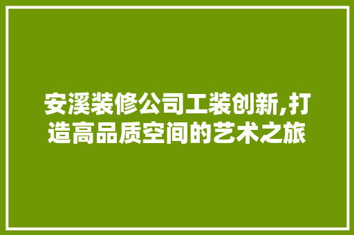 安溪装修公司工装创新,打造高品质空间的艺术之旅