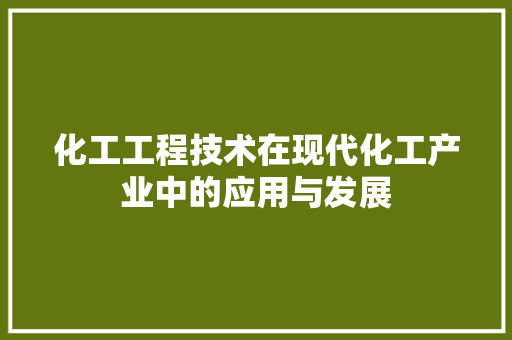 化工工程技术在现代化工产业中的应用与发展