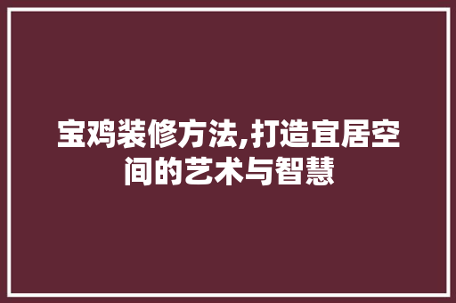 宝鸡装修方法,打造宜居空间的艺术与智慧 客厅装修
