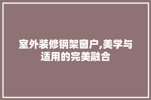 室外装修钢架窗户,美学与适用的完美融合