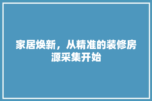 家居焕新，从精准的装修房源采集开始 地板材料