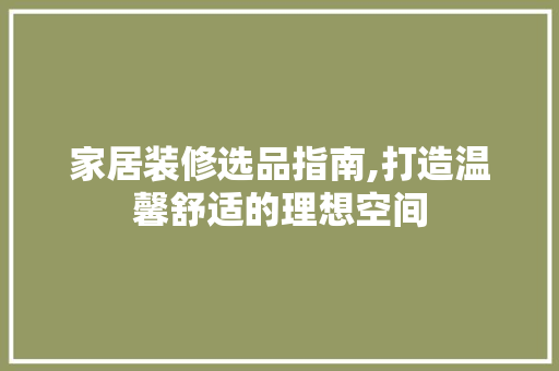 家居装修选品指南,打造温馨舒适的理想空间 软装设计