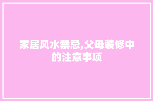 家居风水禁忌,父母装修中的注意事项 木雕艺术