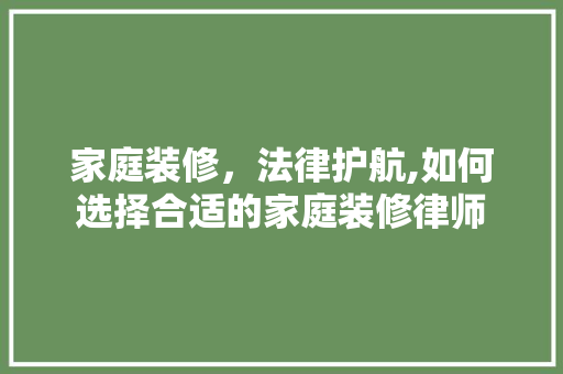 家庭装修，法律护航,如何选择合适的家庭装修律师