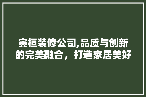 寅桓装修公司,品质与创新的完美融合，打造家居美好未来 卧室装修