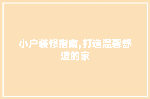 小户装修指南,打造温馨舒适的家 软装设计