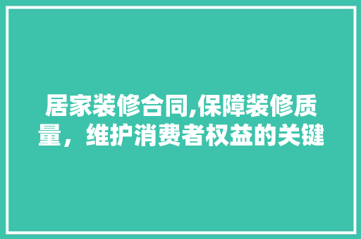 居家装修合同,保障装修质量，维护消费者权益的关键 木雕艺术