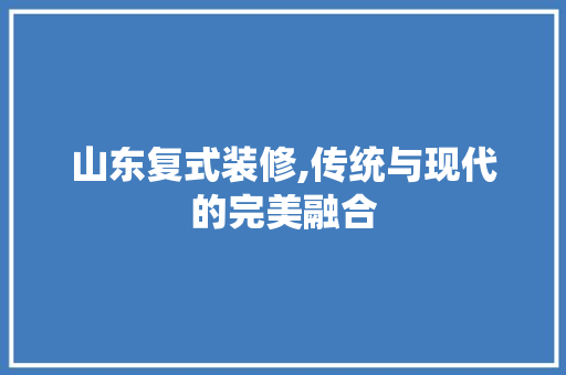 山东复式装修,传统与现代的完美融合 中式风格装饰